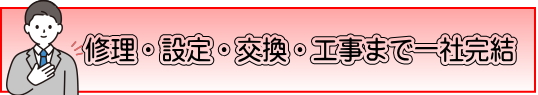 修理・設定・交換・工事まで一社完結